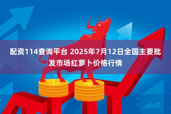 配资114查询平台 2025年7月12日全国主要批发市场红萝卜价格行情