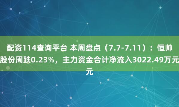 配资114查询平台 本周盘点（7.7-7.11）：恒帅股份周跌0.23%，主力资金合计净流入3022.49万元
