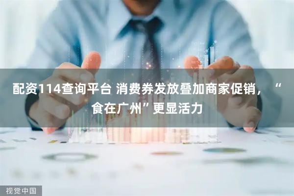 配资114查询平台 消费券发放叠加商家促销， “食在广州”更显活力