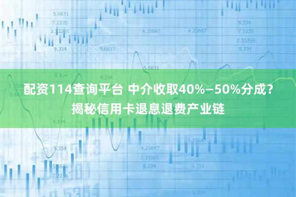 配资114查询平台 中介收取40%—50%分成？揭秘信用卡退息退费产业链