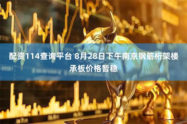 配资114查询平台 8月28日下午南京钢筋桁架楼承板价格暂稳