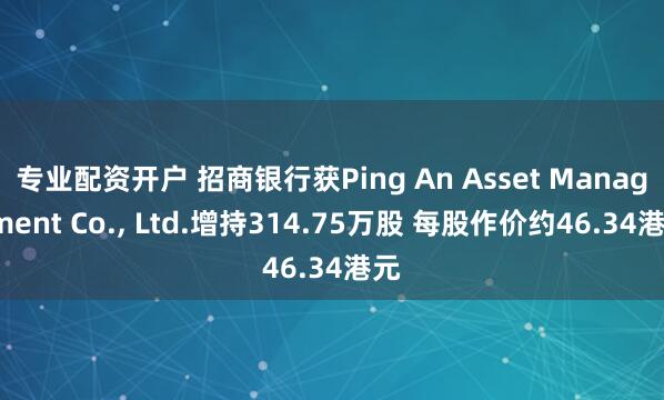 专业配资开户 招商银行获Ping An Asset Management Co., Ltd.增持314.75万股 每股作价约46.34港元
