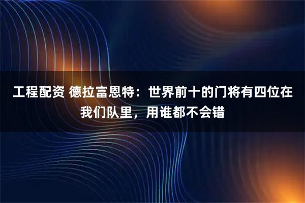 工程配资 德拉富恩特：世界前十的门将有四位在我们队里，用谁都不会错